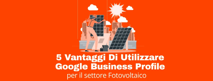5 Vantaggi di Utilizzare Google Business Profile per il Settore Fotovoltaico